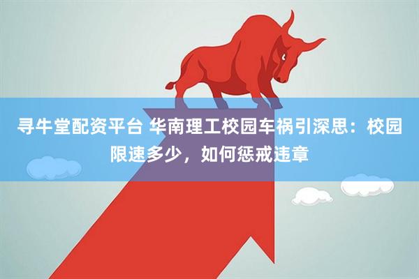 寻牛堂配资平台 华南理工校园车祸引深思：校园限速多少，如何惩戒违章