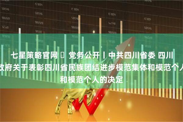 七星策略官网 ​党务公开丨中共四川省委 四川省人民政府关于表彰四川省民族团结进步模范集体和模范个人的决定