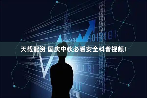 天载配资 国庆中秋必看安全科普视频！