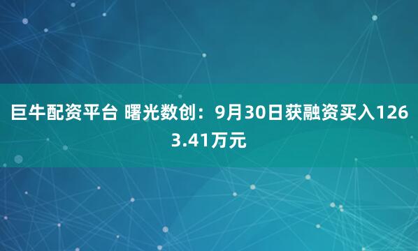 巨牛配资平台 曙光数创：9月30日获融资买入1263.41万元