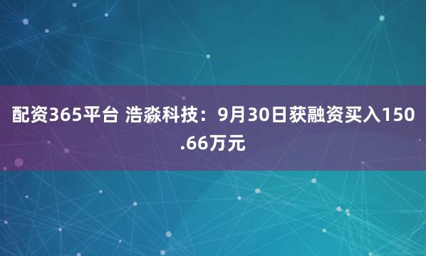 配资365平台 浩淼科技：9月30日获融资买入150.66万元