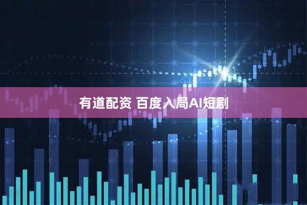 有道配资 百度入局AI短剧