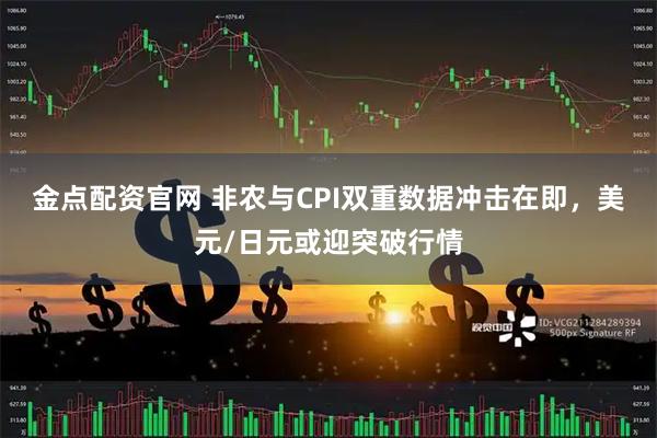 金点配资官网 非农与CPI双重数据冲击在即，美元/日元或迎突破行情