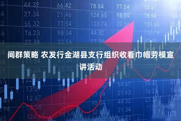 间群策略 农发行金湖县支行组织收看巾帼劳模宣讲活动