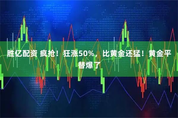 胜亿配资 疯抢！狂涨50%，比黄金还猛！黄金平替爆了