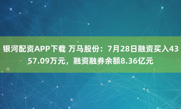 银河配资APP下载 万马股份：7月28日融资买入4357.09万元，融资融券余额8.36亿元