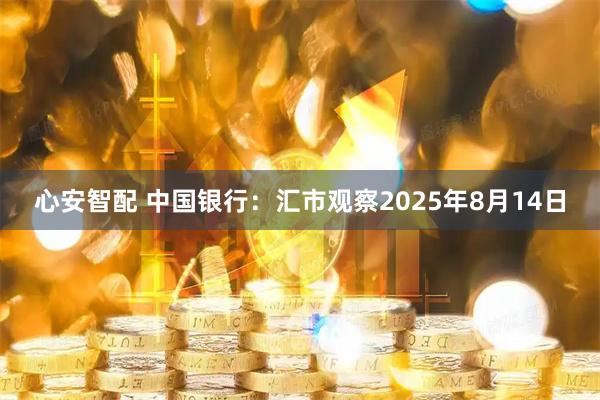心安智配 中国银行：汇市观察2025年8月14日