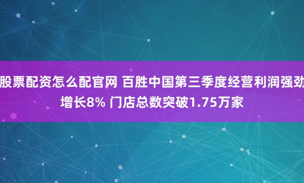 股票配资怎么配官网 百胜中国第三季度经营利润强劲增长8% 门店总数突破1.75万家