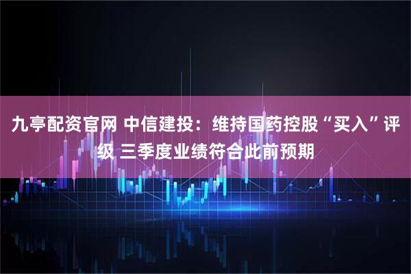 九亭配资官网 中信建投：维持国药控股“买入”评级 三季度业绩符合此前预期