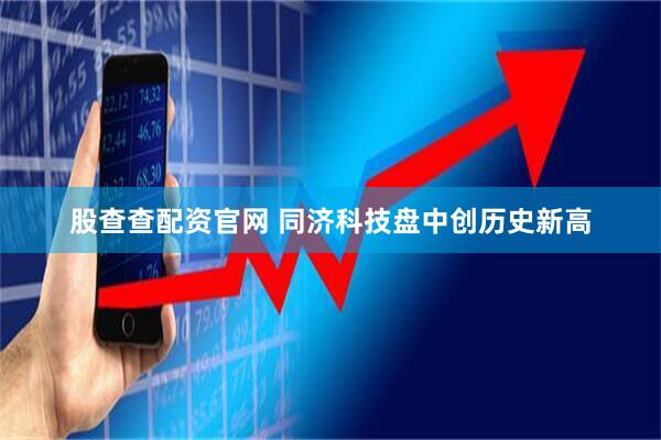 股查查配资官网 同济科技盘中创历史新高