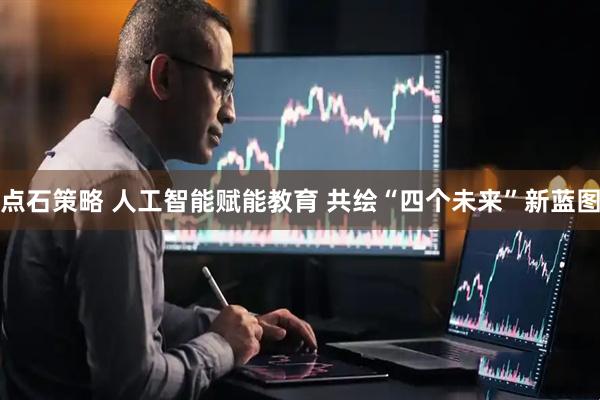 点石策略 人工智能赋能教育 共绘“四个未来”新蓝图