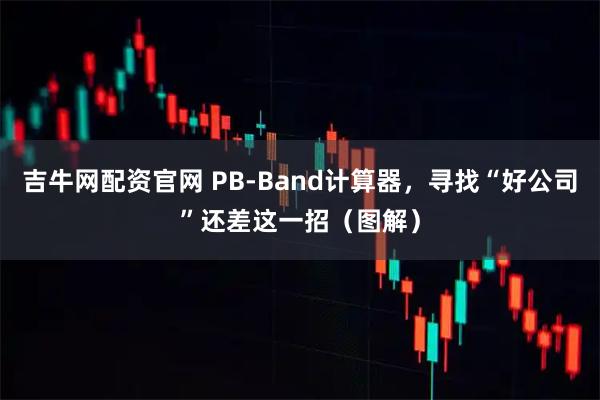吉牛网配资官网 PB-Band计算器，寻找“好公司”还差这一招（图解）