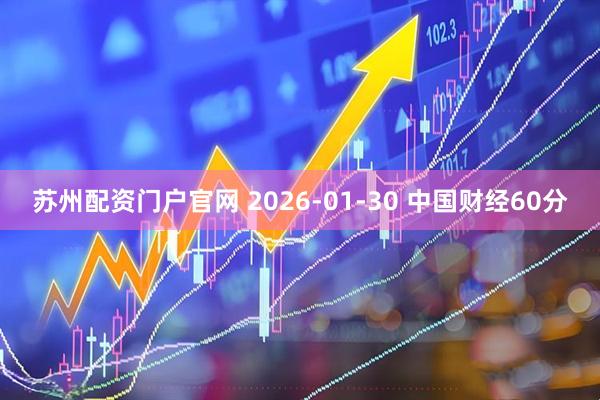 苏州配资门户官网 2026-01-30 中国财经60分
