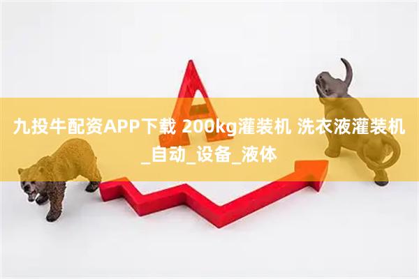 九投牛配资APP下载 200kg灌装机 洗衣液灌装机_自动_设备_液体