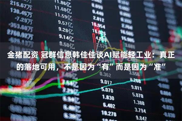 金猪配资 冠群信息韩佳佳谈AI赋能轻工业：真正的落地可用，不是因为“有”而是因为“准”