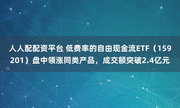 人人配配资平台 低费率的自由现金流ETF（159201）盘中领涨同类产品，成交额突破2.4亿元