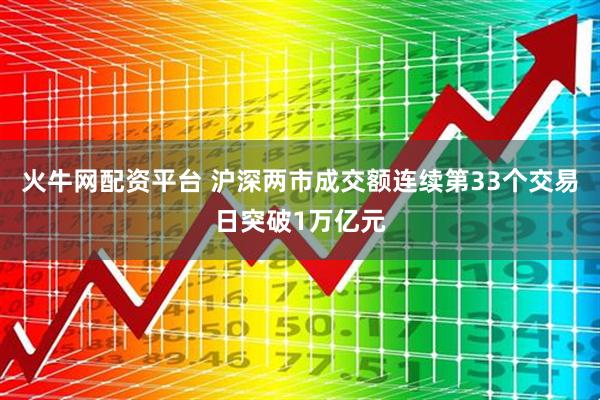 火牛网配资平台 沪深两市成交额连续第33个交易日突破1万亿元