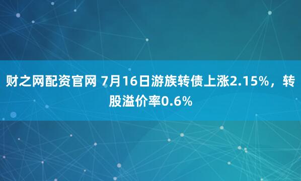 财之网配资官网 7月16日游族转债上涨2.15%，转股溢价率0.6%