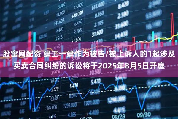 股窜网配资 建工一建作为被告/被上诉人的1起涉及买卖合同纠纷的诉讼将于2025年8月5日开庭