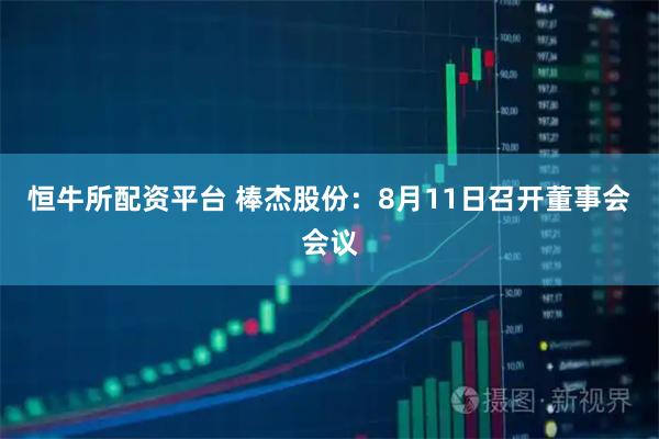 恒牛所配资平台 棒杰股份：8月11日召开董事会会议