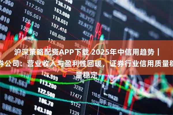 沪深策略配资APP下载 2025年中信用趋势｜证券公司：营业收入与盈利性回暖，证券行业信用质量稳定