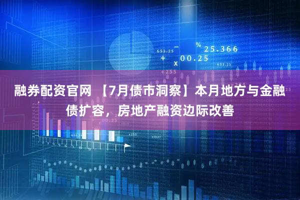 融券配资官网 【7月债市洞察】本月地方与金融债扩容，房地产融资边际改善