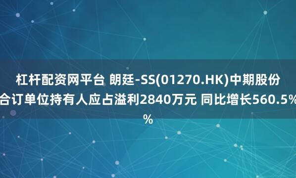 杠杆配资网平台 朗廷-SS(01270.HK)中期股份合订单位持有人应占溢利2840万元 同比增长560.5%