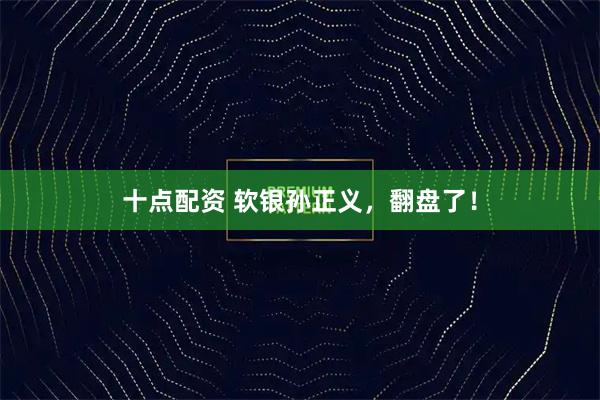 十点配资 软银孙正义，翻盘了！